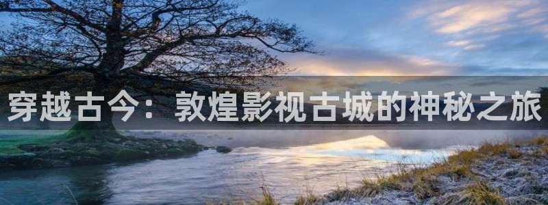 飘雪影院免费完整版：穿越古今：敦煌影视古城的神秘之旅