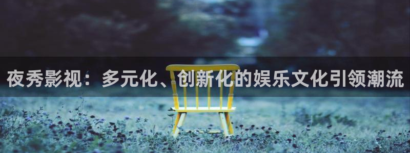 飘雪影视在线观看完整版：夜秀影视：多元化、创新化的娱乐文化引领潮流